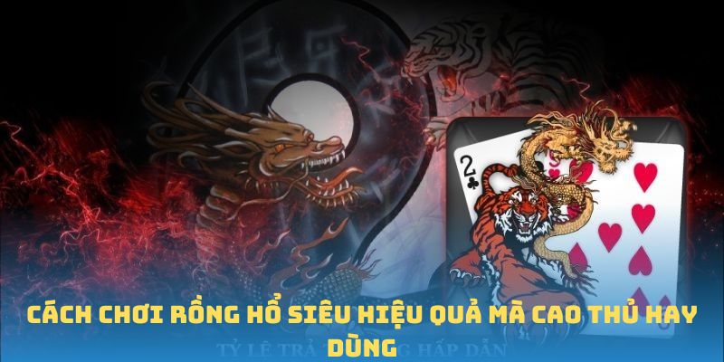 Cách chơi Rồng Hổ siêu hiệu quả mà cao thủ hay dùng