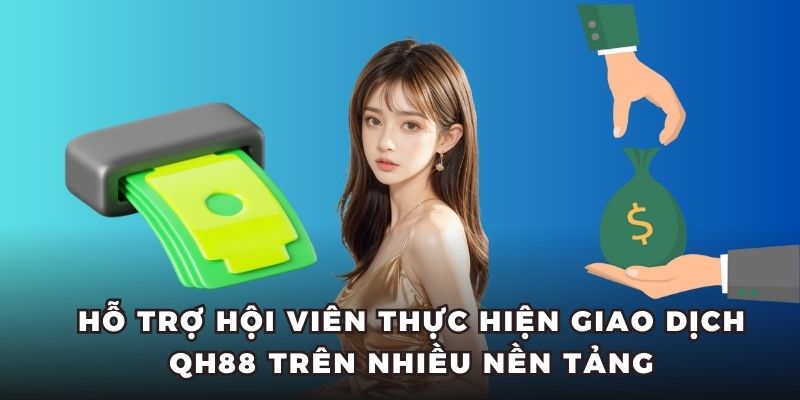 Hỗ trợ hội viên thực hiện giao dịch QH88 trên nhiều nền tảng