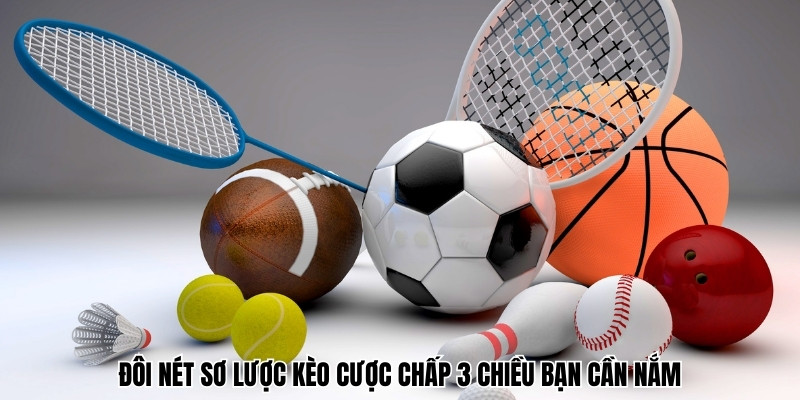 Đôi nét sơ lược kèo cược chấp 3 chiều bạn cần nắm