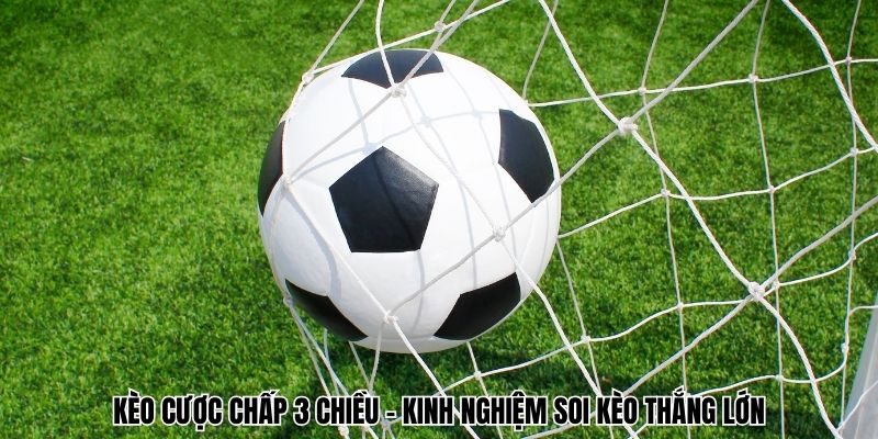 Kèo Cược Chấp 3 Chiều - Kinh Nghiệm Soi Kèo Thắng Lớn