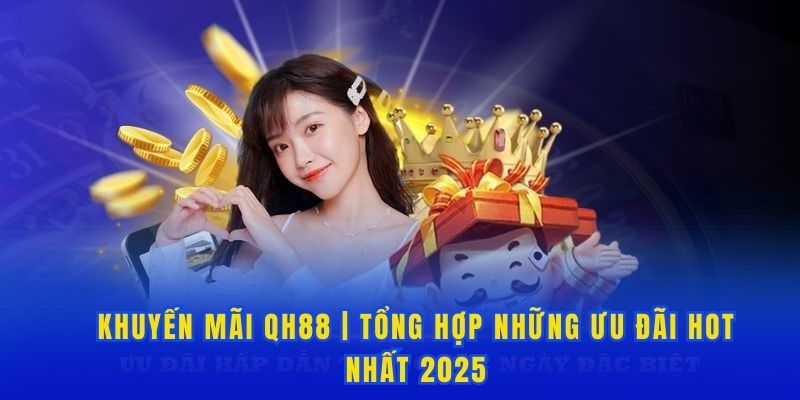 Khuyến Mãi Qh88 | Tổng Hợp Những Ưu Đãi Hot Nhất 2025