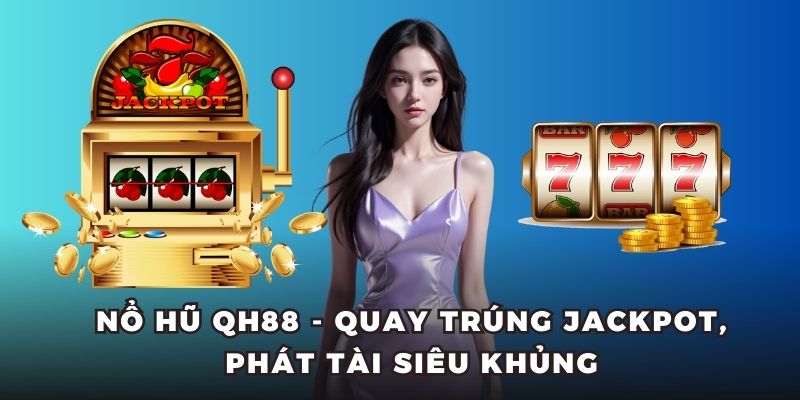 Nổ Hũ QH88 - Quay Trúng Jackpot, Phát Tài Siêu Khủng