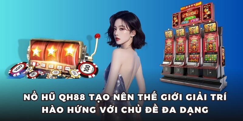 Nổ hũ QH88 tạo nên thế giới giải trí hào hứng với chủ đề đa dạng