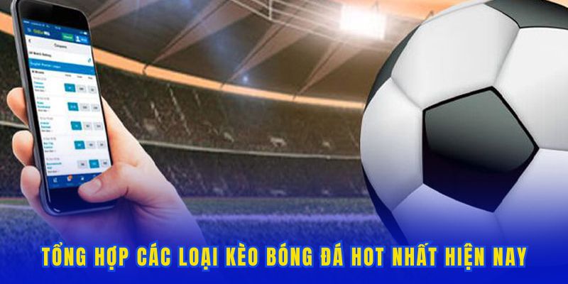 Liệt kê các loại kèo bóng đá hot hiện nay